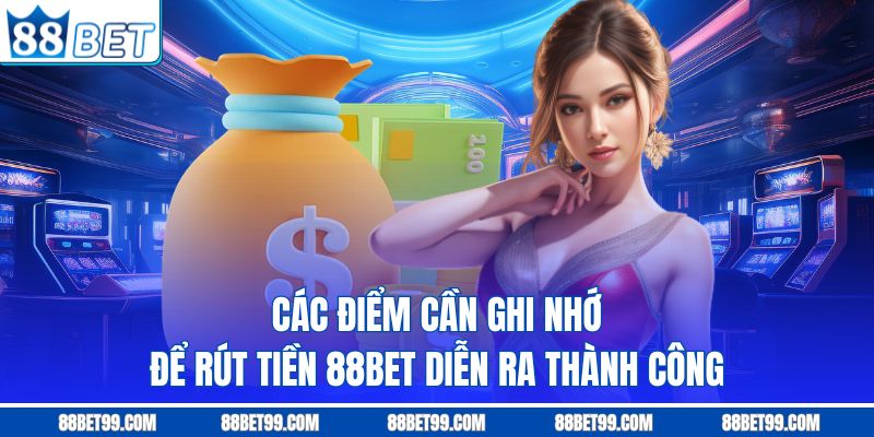 Các điểm cần ghi nhớ để rút tiền 88BET diễn ra thành công