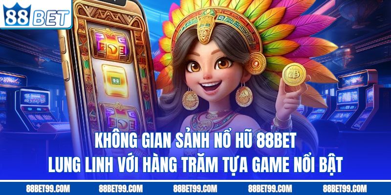 Không gian sảnh nổ hũ 88BET lung linh với hàng trăm tựa game nổi bật
