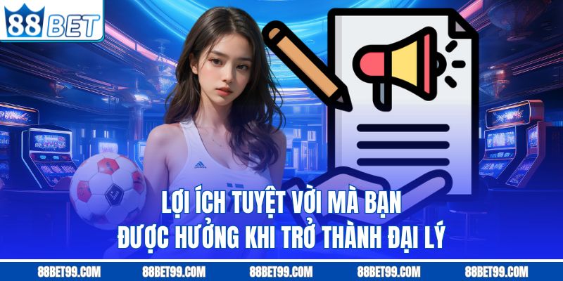Lợi ích tuyệt vời mà bạn được hưởng khi trở thành đại lý