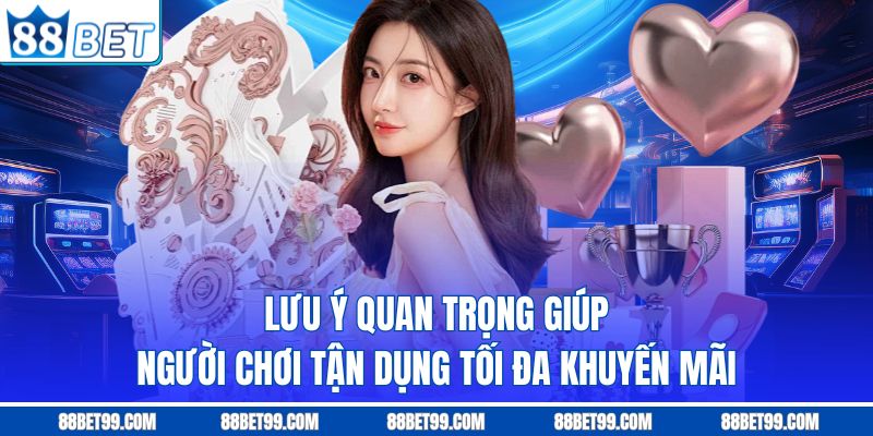 Lưu ý quan trọng giúp người chơi tận dụng tối đa khuyến mãi