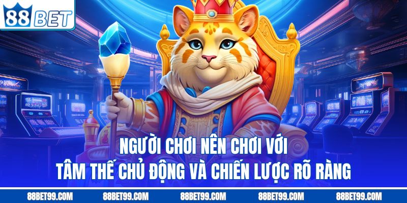Người chơi nên chơi với tâm thế chủ động và chiến lược rõ ràng