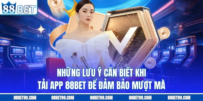 Những lưu ý cần biết khi tải app 88BET để đảm bảo mượt mà