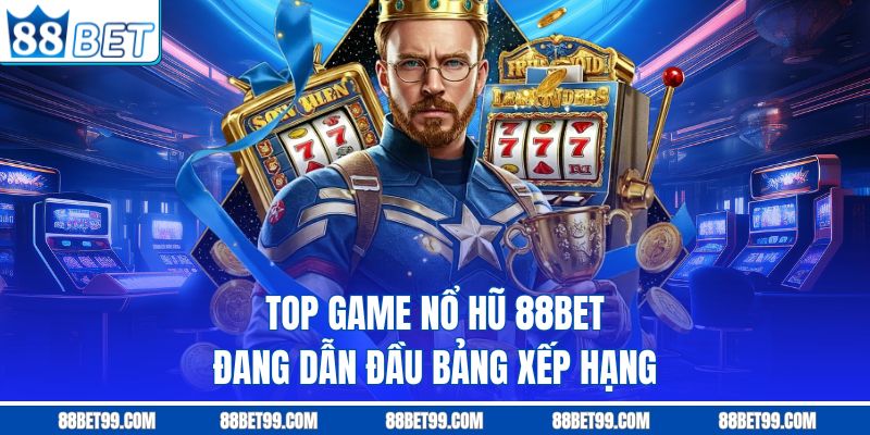 Top game nổ hũ 88BET đang dẫn đầu bảng xếp hạng
