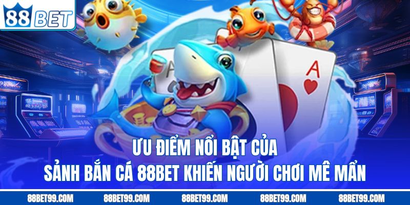 Ưu điểm nổi bật của sảnh bắn cá 88BET khiến người chơi mê mẩn 